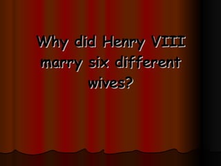 Why did Henry VIII marry six different wives? 