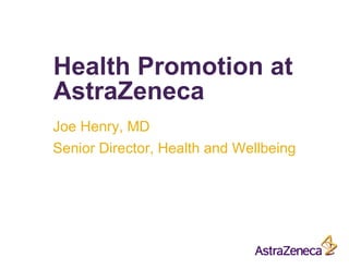 Health Promotion at
AstraZeneca
Joe Henry, MD
Senior Director, Health and Wellbeing
 