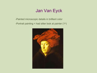 Jan Van Eyck -Painted microscopic details in brilliant color -Portrait painting = had sitter look at painter (1 st ) 