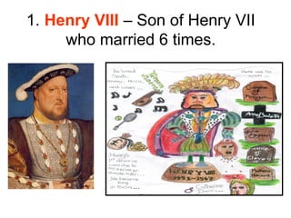1. Henry VIII – Son of Henry VII
     who married 6 times.
 