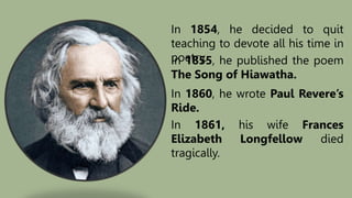 In 1854, he decided to quit
teaching to devote all his time in
poetry.
In 1855, he published the poem
The Song of Hiawatha...