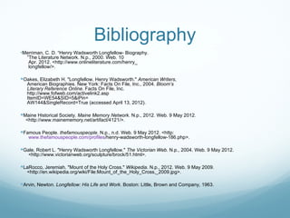 Bibliography
•Merriman, C. D. “Henry Wadsworth Longfellow- Biography.
   ”The Literature Network. N.p., 2000. Web. 10
    ...