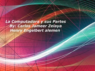 Page 1
La Computadora y sus Partes
By: Carlos Jameer Zelaya
Henry Engelbert alemen
 