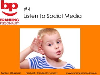 #4
                     Listen to Social Media




Twitter: @bpsocial   Facebook: Branding Personality   www.brandingpersonality.com
 