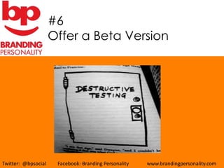 #6
                     Offer a Beta Version




Twitter: @bpsocial    Facebook: Branding Personality   www.brandingpersonality.com
 