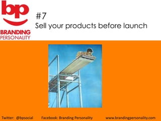 #7
                     Sell your products before launch




Twitter: @bpsocial    Facebook: Branding Personality   www.brandingpersonality.com
 