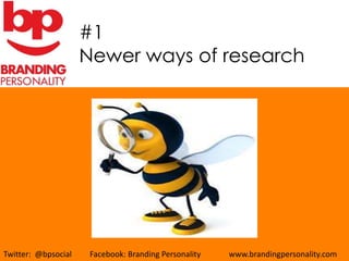 #1
                     Newer ways of research




Twitter: @bpsocial    Facebook: Branding Personality   www.brandingpersonality.com
 