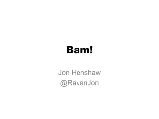 Bam!

Jon Henshaw
 @RavenJon
 