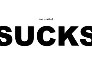 SUCKS
                          (not provided)




Not provided sucks and is here to stay. Especially because of
  the onset of browsers turning on SSL search by default.
 