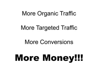 More Organic Traffic

 More Targeted Traffic

  More Conversions

More Money!!!
 