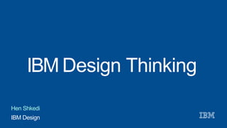 IBM Design Thinking
IBM Design
Hen Shkedi
 