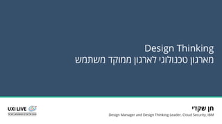 ‫מ‬‫א‬‫ר‬‫ג‬‫ו‬‫ן‬‫ט‬‫כ‬‫נ‬‫ו‬‫ל‬‫ו‬‫ג‬‫י‬‫ל‬‫א‬‫ר‬‫ג‬‫ו‬‫ן‬‫מ‬‫מ‬‫ו‬‫ק‬‫ד‬‫מ‬‫ש‬‫ת‬‫מ‬‫ש‬
IBM Design | Hybrid cloud
DESIGN THINKING
 