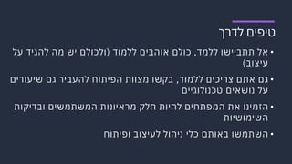 ‫ט‬‫י‬‫פ‬‫י‬‫ם‬‫ל‬‫ד‬‫ר‬‫ך‬
•‫א‬‫ל‬‫ת‬‫ת‬‫ב‬‫י‬‫י‬‫ש‬‫ו‬‫ל‬‫ל‬‫מ‬‫ד‬,‫כ‬‫ו‬‫ל‬‫ם‬‫א‬‫ו‬‫ה‬‫ב‬‫י‬‫ם‬‫ל‬‫ל‬‫מ‬‫ו‬‫ד‬)‫ו‬‫ל‬‫כ‬‫ו‬‫ל‬‫ם‬‫י‬‫ש‬‫מ‬‫ה‬‫ל‬‫ה‬‫ג‬‫י‬‫ד‬‫ע‬‫ל‬
‫ע‬‫י‬‫צ‬‫ו‬‫ב‬(
•‫ג‬‫ם‬‫א‬‫ת‬‫ם‬‫צ‬‫ר‬‫י‬‫כ‬‫י‬‫ם‬‫ל‬‫ל‬‫מ‬‫ו‬‫ד‬,‫ב‬‫ק‬‫ש‬‫ו‬‫מ‬‫צ‬‫ו‬‫ו‬‫ת‬‫ה‬‫פ‬‫י‬‫ת‬‫ו‬‫ח‬‫ל‬‫ה‬‫ע‬‫ב‬‫י‬‫ר‬‫ג‬‫ם‬‫ש‬‫י‬‫ע‬‫ו‬‫ר‬‫י‬‫ם‬
‫ע‬‫ל‬‫נ‬‫ו‬‫ש‬‫א‬‫י‬‫ם‬‫ט‬‫כ‬‫נ‬‫ו‬‫ל‬‫ו‬‫ג‬‫י‬‫י‬‫ם‬
•‫ה‬‫ז‬‫מ‬‫י‬‫נ‬‫ו‬‫א‬‫ת‬‫ה‬‫מ‬‫פ‬‫ת‬‫ח‬‫י‬‫ם‬‫ל‬‫ה‬‫י‬‫ו‬‫ת‬‫ח‬‫ל‬‫ק‬‫מ‬‫ר‬‫א‬‫י‬‫ו‬‫נ‬‫ו‬‫ת‬‫ה‬‫מ‬‫ש‬‫ת‬‫מ‬‫ש‬‫י‬‫ם‬‫ו‬‫ב‬‫ד‬‫י‬‫ק‬‫ו‬‫ת‬
‫ה‬‫ש‬‫י‬‫מ‬‫ו‬‫ש‬‫י‬‫ו‬‫ת‬
•‫ה‬‫ש‬‫ת‬‫מ‬‫ש‬‫ו‬‫ב‬‫א‬‫ו‬‫ת‬‫ם‬‫כ‬‫ל‬‫י‬‫נ‬‫י‬‫ה‬‫ו‬‫ל‬‫ל‬‫ע‬‫י‬‫צ‬‫ו‬‫ב‬‫ו‬‫פ‬‫י‬‫ת‬‫ו‬‫ח‬
 