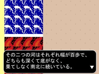 その二つの河はそれぞれ幅が百歩で、
どちらも深くて底がなく、
果てしなく南北に続いている。
 