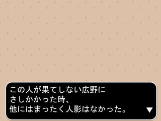 この人が果てしない広野に
さしかかった時、
他にはまったく人影はなかった。
 