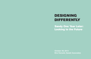 DESIGNING
DIFFERENTLY
Sandy One Year Later:
Looking to the Future

October 29, 2013
Brie Hensold, Sasaki Associates

 
