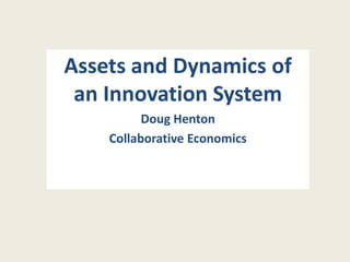 Assets and Dynamics of
 an Innovation System
          Doug Henton
    Collaborative Economics
 