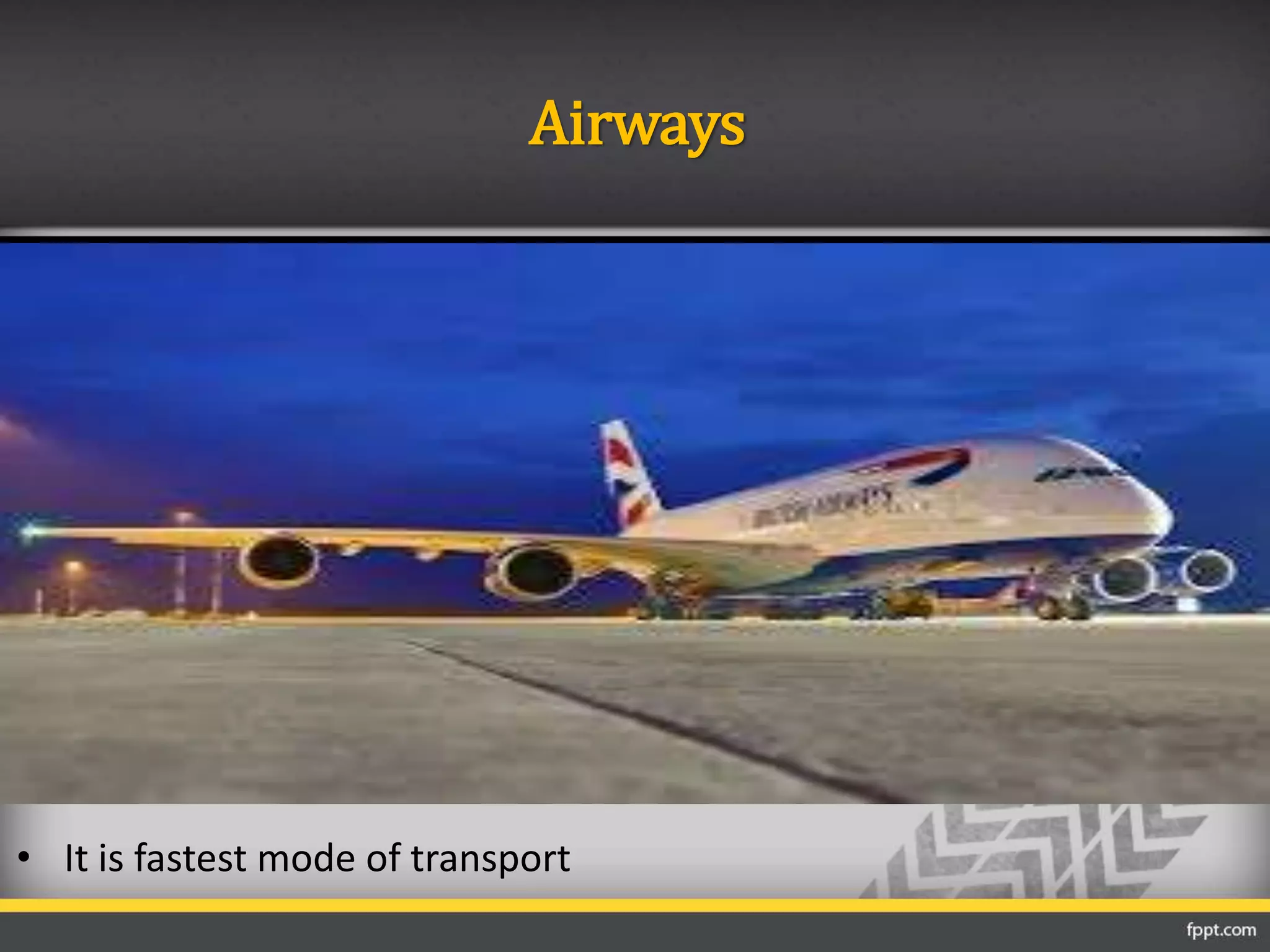 Airways
• It is fastest mode of transport
 