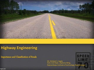 Highway Engineering
Importance and Classification of Roads
Mr. Shrikant S. Ingale
HoD, Civil Dept., Diploma Wing,
Rajarambapu Institute of technology, Rajaramnagar
 