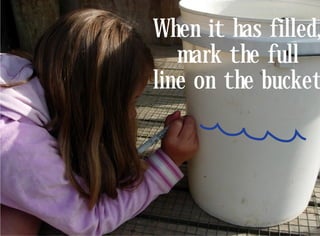 When it has filled,
   mark the full
line on the bucket
 
