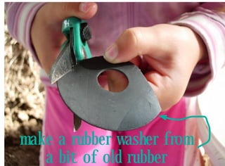 make a rubber washer from
   a bit of old rubber
 