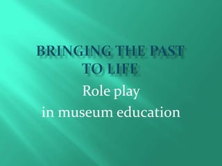 Bringing the pastto life  Role play in museum education 