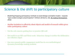 Science & the shift to participatory culture
• Modelling/mapping participatory methods to avoid dialogic and deficit model...