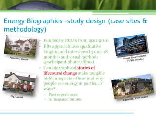 Energy Biographies –study design (case sites &
methodology)
• Funded by RCUK from 2011-2016
• EBs approach uses qualitativ...
