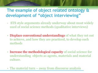 The example of object related ontology &
development of “object interviewing”
• STS style arguments already underway about...