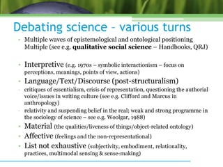 Debating science – various turns
• Multiple waves of epistemological and ontological positioning
Multiple (see e.g. qualit...