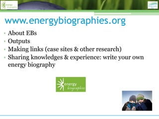 www.energybiographies.org
•   About EBs
•   Outputs
•   Making links (case sites & other research)
•   Sharing knowledges & experience: write your own
    energy biography
 