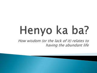 Henyo ka ba? How wisdom (or the lack of it) relates to having the abundant life 
