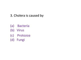 3. Cholera is caused by
(a) Bacteria
(b) Virus
(c) Protozoa
(d) Fungi
 