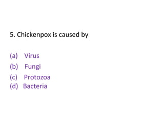 5. Chickenpox is caused by
(a) Virus
(b) Fungi
(c) Protozoa
(d) Bacteria
 