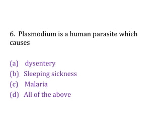 6. Plasmodium is a human parasite which
causes
(a) dysentery
(b) Sleeping sickness
(c) Malaria
(d) All of the above
 