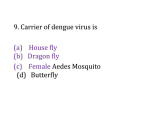 9. Carrier of dengue virus is
(a) House fly
(b) Dragon fly
(c) Female Aedes Mosquito
(d) Butterfly
 