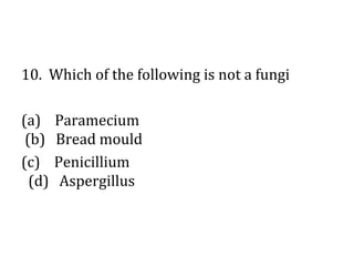 10. Which of the following is not a fungi
(a) Paramecium
(b) Bread mould
(c) Penicillium
(d) Aspergillus 
 