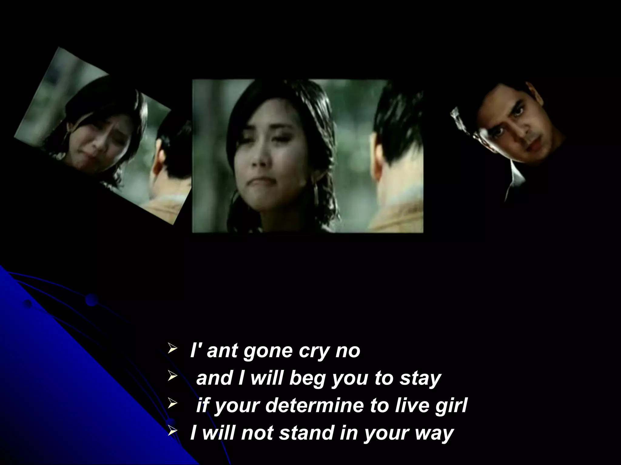  I' ant gone cry noI' ant gone cry no
 and I will beg you to stayand I will beg you to stay
 if your determine to live girlif your determine to live girl
 I will not stand in your wayI will not stand in your way
 