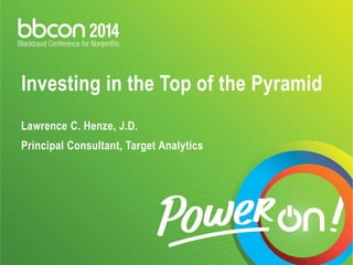 Investing in the Top of the Pyramid Lawrence C. Henze, J.D. Principal Consultant, Target Analytics  