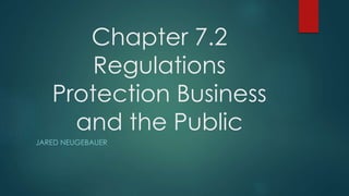 Chapter 7.2 
Regulations 
Protection Business 
and the Public 
JARED NEUGEBAUER 
 
