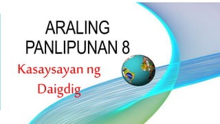 ARALING
PANLIPUNAN 8
Kasaysayanng
Daigdig
 