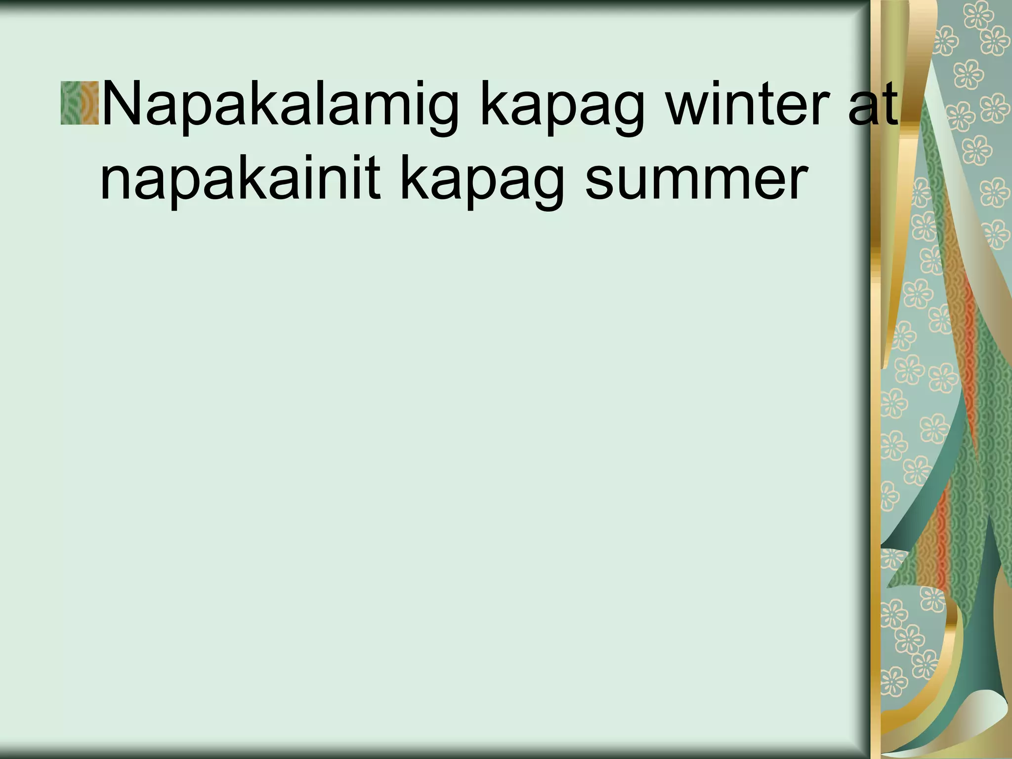 Napakalamig kapag winter at
napakainit kapag summer
 