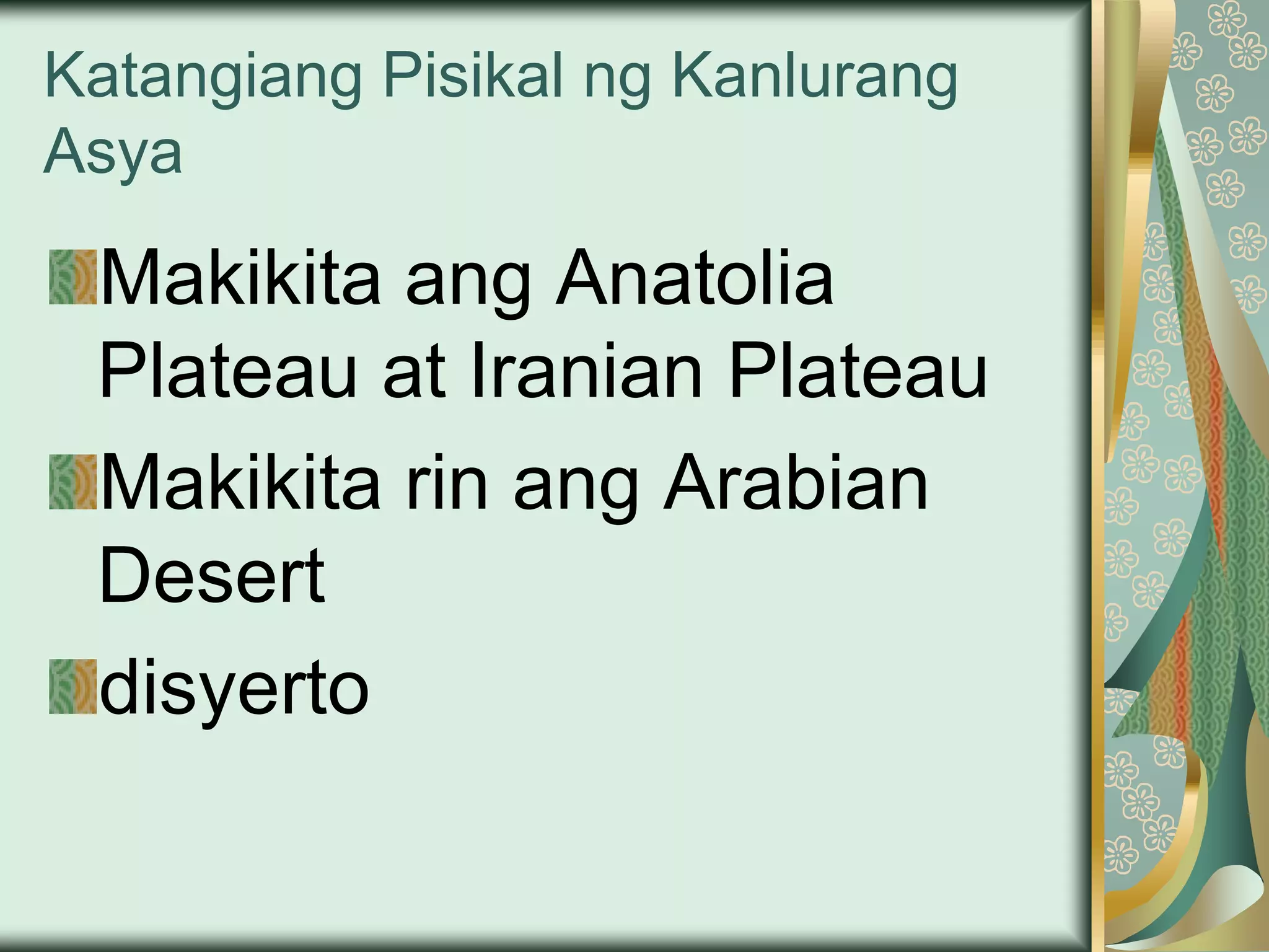 Katangiang Pisikal ng Kanlurang
Asya
Makikita ang Anatolia
Plateau at Iranian Plateau
Makikita rin ang Arabian
Desert
disyerto
 