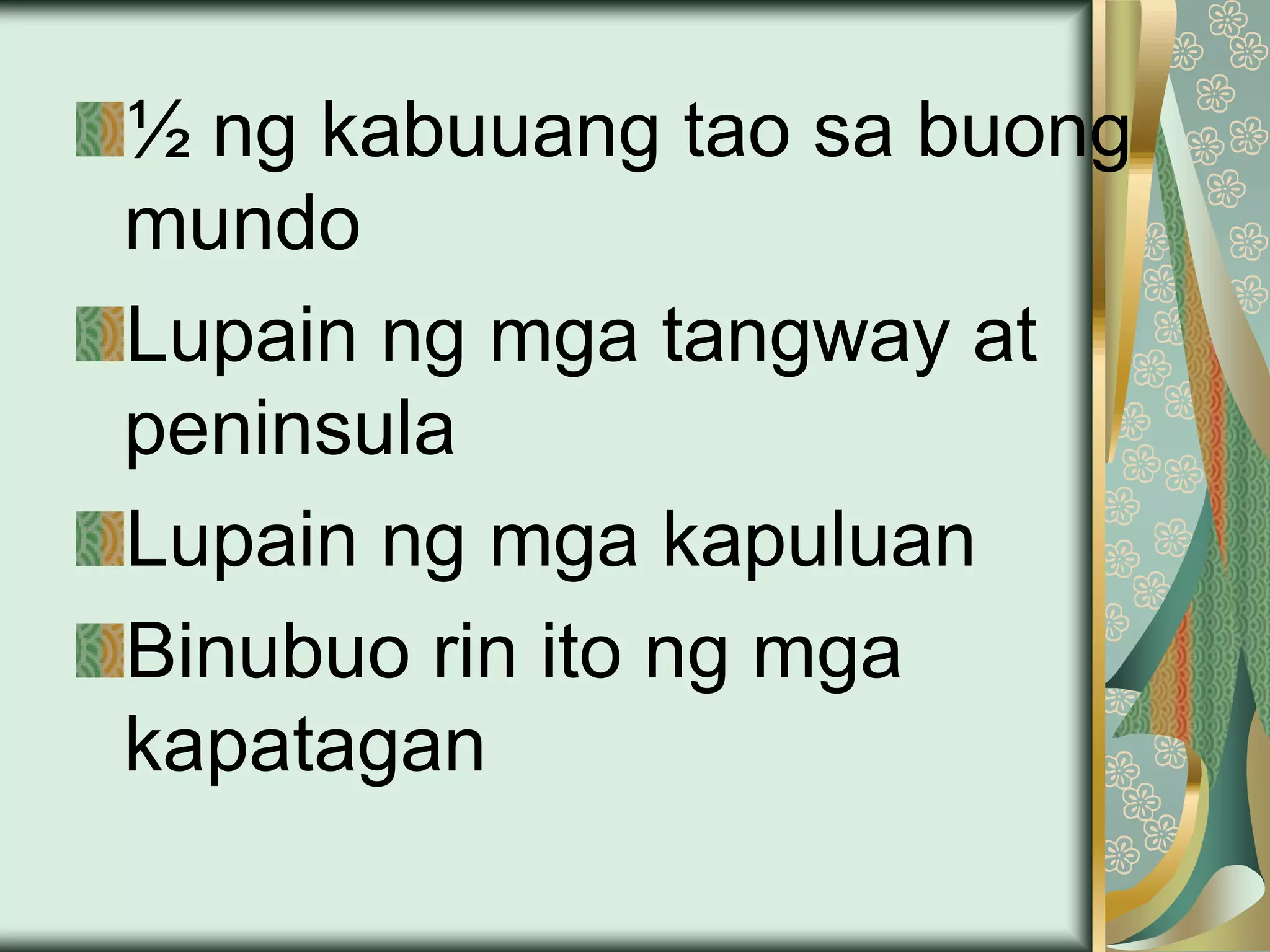 ½ ng kabuuang tao sa buong
mundo
Lupain ng mga tangway at
peninsula
Lupain ng mga kapuluan
Binubuo rin ito ng mga
kapatagan
 