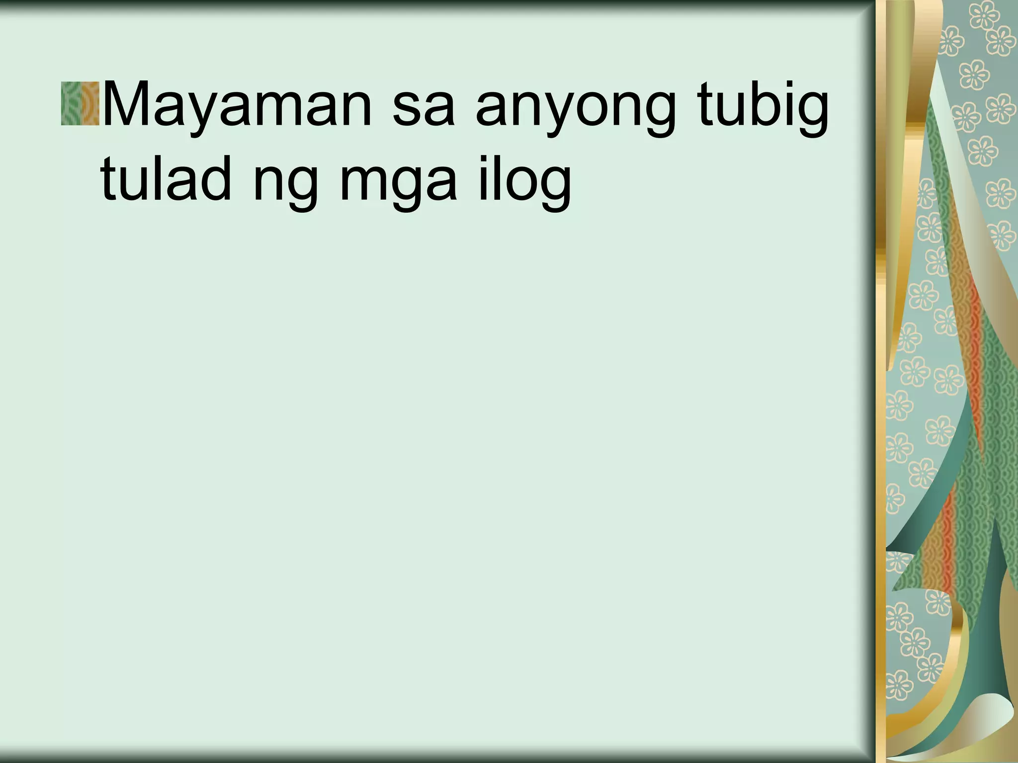 Mayaman sa anyong tubig
tulad ng mga ilog
 