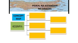 PISIKAL NA KATANGIAN
NG DAIGDIG
CONCEPT
MAP
 