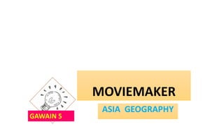 MOVIEMAKER
ASIA GEOGRAPHY
GAWAIN 5
 