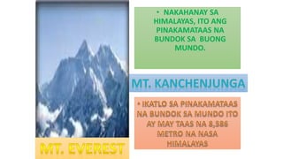 • NAKAHANAY SA
HIMALAYAS, ITO ANG
PINAKAMATAAS NA
BUNDOK SA BUONG
MUNDO.
 