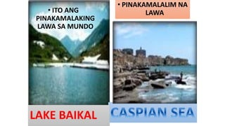 LAKE BAIKAL
• PINAKAMALALIM NA
LAWA• ITO ANG
PINAKAMALAKING
LAWA SA MUNDO
 