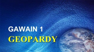 GEOPARDY
GAWAIN 1
 